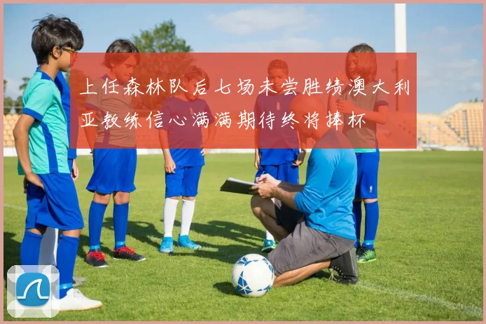 上任森林队后七场未尝胜绩澳大利亚教练信心满满期待终将捧杯