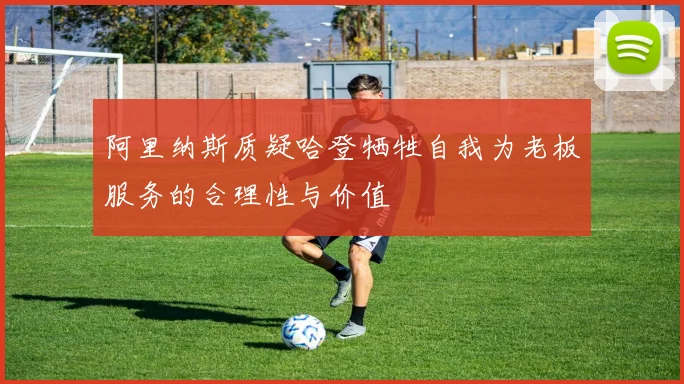 阿里纳斯质疑哈登牺牲自我为老板服务的合理性与价值