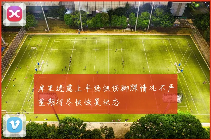 库里透露上半场扭伤脚踝情况不严重期待尽快恢复状态