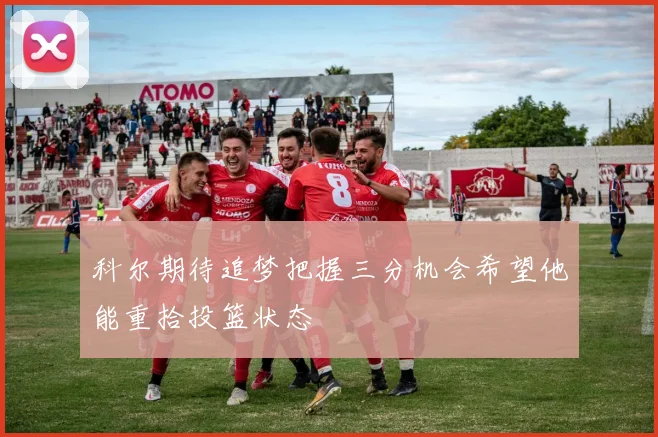 科尔期待追梦把握三分机会希望他能重拾投篮状态