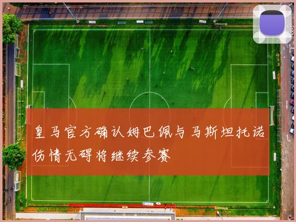皇马官方确认姆巴佩与马斯坦托诺伤情无碍将继续参赛