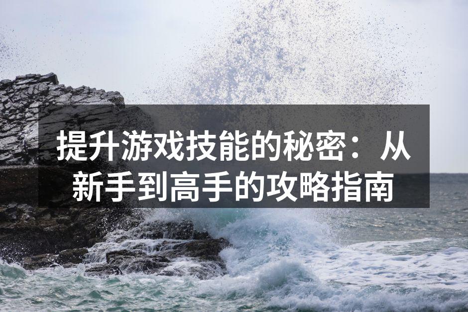 提升游戏技能的秘密：从新手到高手的攻略指南