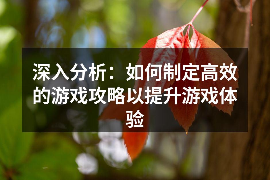 深入分析：如何制定高效的游戏攻略以提升游戏体验