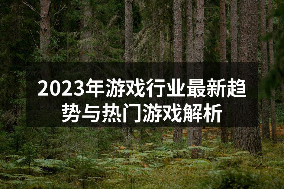 2023年游戏行业最新趋势与热门游戏解析
