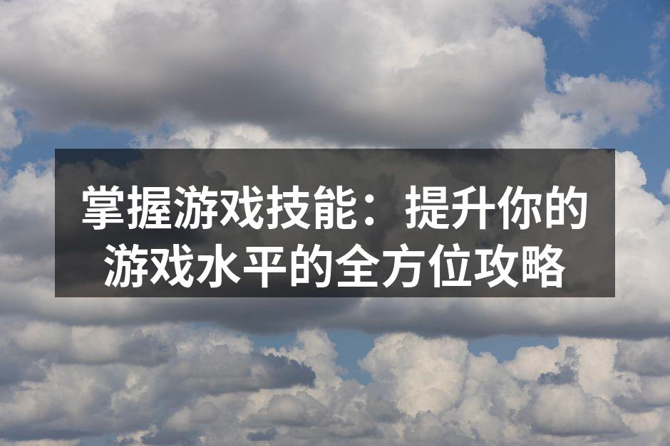 掌握游戏技能：提升你的游戏水平的全方位攻略