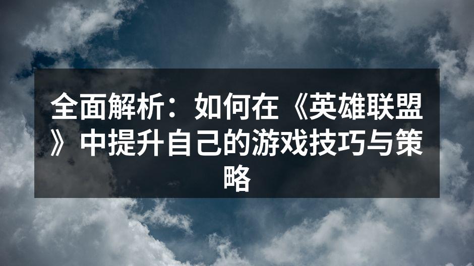 全面解析：如何在《英雄联盟》中提升自己的游戏技巧与策略