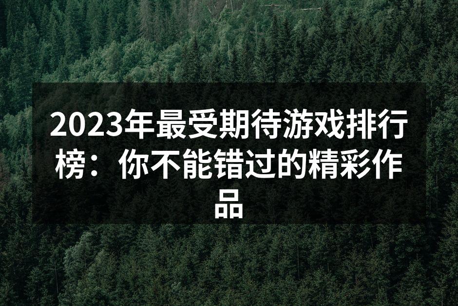 2023年最受期待游戏排行榜：你不能错过的精彩作品