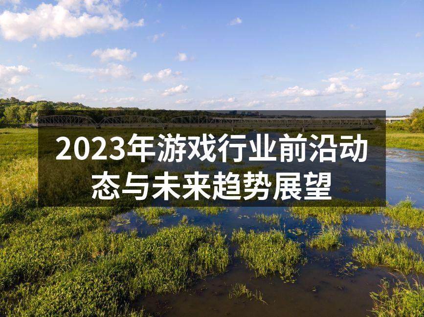 2023年游戏行业前沿动态与未来趋势展望