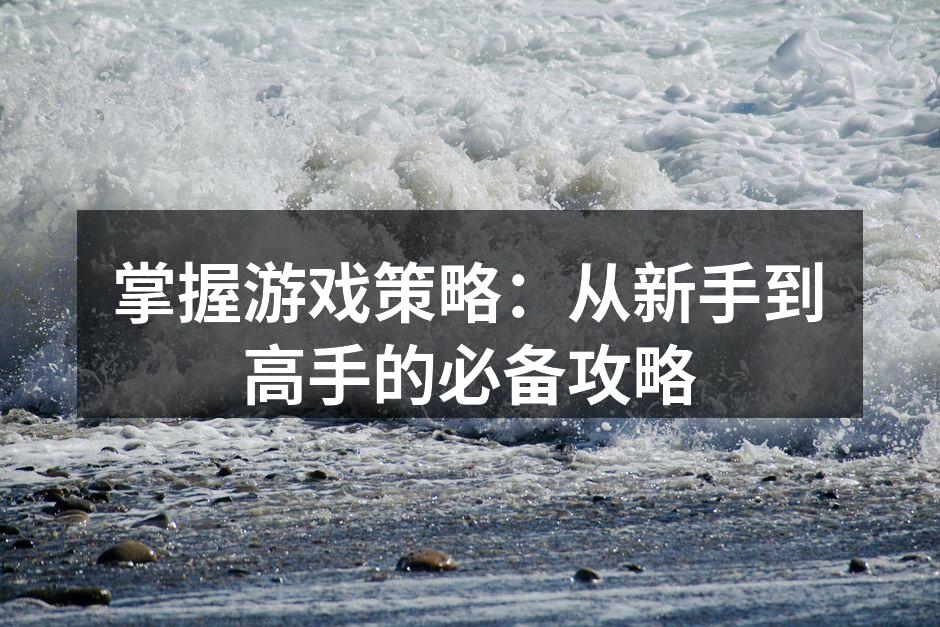 掌握游戏策略：从新手到高手的必备攻略